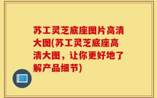 苏工灵芝底座图片高清大图(苏工灵芝底座高清大图，让你更好地了解产品细节)