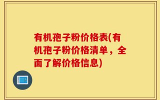 有机孢子粉价格表(有机孢子粉价格清单，全面了解价格信息)