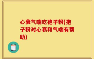 心衰气喘吃孢子粉(孢子粉对心衰和气喘有帮助)