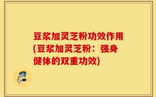豆浆加灵芝粉功效作用(豆浆加灵芝粉：强身健体的双重功效)