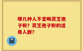 哪几种人不宜喝灵芝孢子粉？灵芝孢子粉的适用人群？