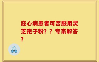 寇心病患者可否服用灵芝孢子粉？？专家解答？