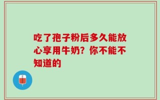 吃了孢子粉后多久能放心享用牛奶？你不能不知道的