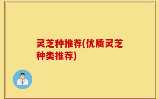 灵芝种推荐(优质灵芝种类推荐)