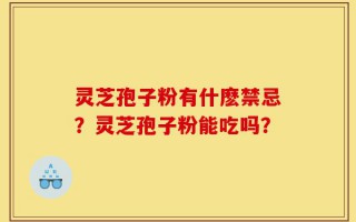 灵芝孢子粉有什麽禁忌？灵芝孢子粉能吃吗？