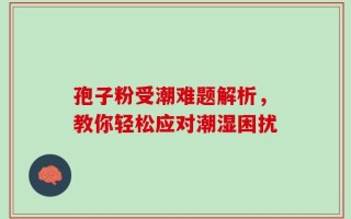 孢子粉受潮难题解析，教你轻松应对潮湿困扰