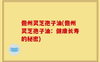 儋州灵芝孢子油(儋州灵芝孢子油：健康长寿的秘密)