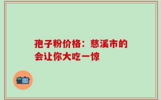 孢子粉价格：慈溪市的会让你大吃一惊