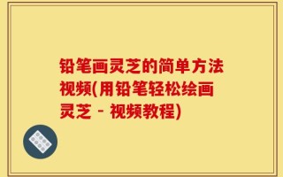 铅笔画灵芝的简单方法视频(用铅笔轻松绘画灵芝 - 视频教程)
