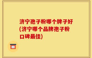 济宁孢子粉哪个牌子好(济宁哪个品牌孢子粉口碑最佳)
