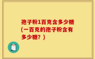 孢子粉1百克含多少糖(一百克的孢子粉含有多少糖？)
