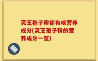 灵芝孢子粉都有啥营养成分(灵芝孢子粉的营养成分一览)