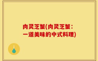 肉灵芝蟹(肉灵芝蟹：一道美味的中式料理)