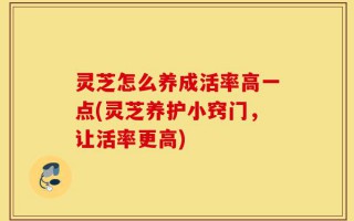 灵芝怎么养成活率高一点(灵芝养护小窍门，让活率更高)