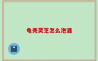 龟壳灵芝怎么泡酒