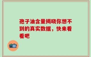 孢子油含量揭晓你想不到的真实数据，快来看看吧