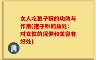 女人吃孢子粉的功效与作用(孢子粉的益处：对女性的保健和美容有好处)