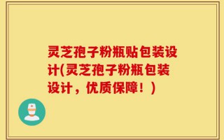 灵芝孢子粉瓶贴包装设计(灵芝孢子粉瓶包装设计，优质保障！)