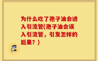 为什么吃了孢子油会进入引流管(孢子油会误入引流管，引发怎样的后果？)