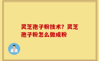 灵芝孢子粉技术？灵芝孢子粉怎么做成粉