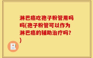 淋巴癌吃孢子粉管用吗吗(孢子粉管可以作为淋巴癌的辅助治疗吗？)