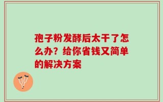 孢子粉发酵后太干了怎么办？给你省钱又简单的解决方案