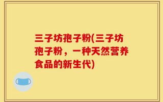 三子坊孢子粉(三子坊孢子粉，一种天然营养食品的新生代)