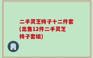 二手灵芝椅子十二件套(出售12件二手灵芝椅子套组)
