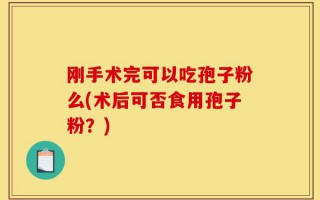 刚手术完可以吃孢子粉么(术后可否食用孢子粉？)