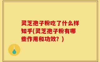 灵芝孢子粉吃了什么样知乎(灵芝孢子粉有哪些作用和功效？)