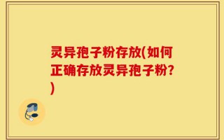 灵异孢子粉存放(如何正确存放灵异孢子粉？)