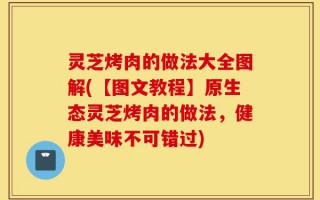 灵芝烤肉的做法大全图解(【图文教程】原生态灵芝烤肉的做法，健康美味不可错过)