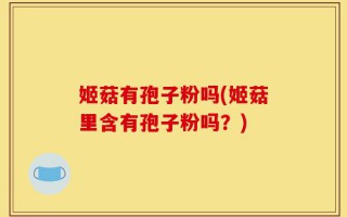 姬菇有孢子粉吗(姬菇里含有孢子粉吗？)