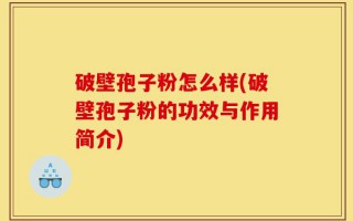 破壁孢子粉怎么样(破壁孢子粉的功效与作用简介)