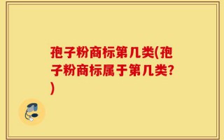 孢子粉商标第几类(孢子粉商标属于第几类？)