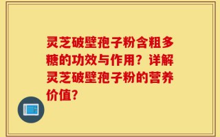 灵芝破壁孢子粉含粗多糖的功效与作用？详解灵芝破壁孢子粉的营养价值？