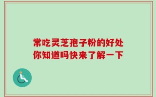 常吃灵芝孢子粉的好处你知道吗快来了解一下