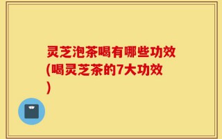 灵芝泡茶喝有哪些功效(喝灵芝茶的7大功效)