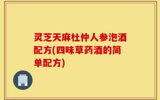 灵芝天麻杜仲人参泡酒配方(四味草药酒的简单配方)
