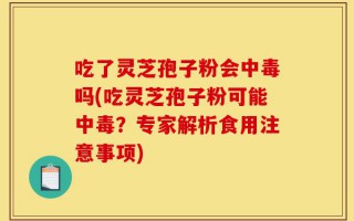 吃了灵芝孢子粉会中毒吗(吃灵芝孢子粉可能中毒？专家解析食用注意事项)