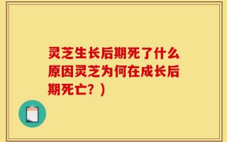 灵芝生长后期死了什么原因灵芝为何在成长后期死亡？)