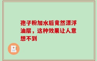 孢子粉加水后竟然漂浮油层，这种效果让人意想不到