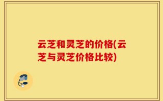 云芝和灵芝的价格(云芝与灵芝价格比较)