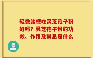 轻微脑梗吃灵芝孢子粉好吗？灵芝孢子粉的功效、作用及禁忌是什么