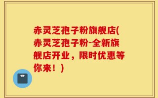 赤灵芝孢子粉旗舰店(赤灵芝孢子粉-全新旗舰店开业，限时优惠等你来！)