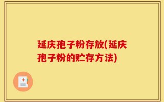 延庆孢子粉存放(延庆孢子粉的贮存方法)
