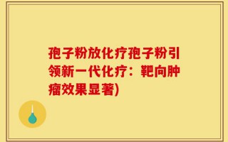 孢子粉放化疗孢子粉引领新一代化疗：靶向肿瘤效果显著)