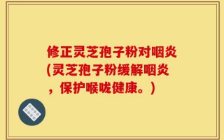 修正灵芝孢子粉对咽炎(灵芝孢子粉缓解咽炎，保护喉咙健康。)