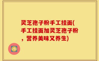 灵芝孢子粉手工挂面(手工挂面加灵芝孢子粉，营养美味又养生)