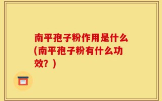 南平孢子粉作用是什么(南平孢子粉有什么功效？)